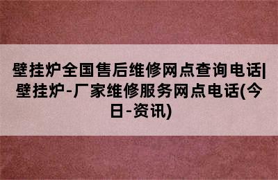 壁挂炉全国售后维修网点查询电话|壁挂炉-厂家维修服务网点电话(今日-资讯)